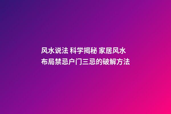 风水说法 科学揭秘 家居风水布局禁忌户门三忌的破解方法